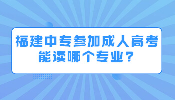福建中專參加成人高考能讀哪個專業(yè)?