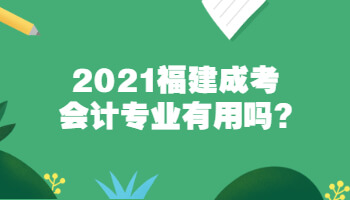 2021福建成考會計專業(yè)有用嗎?