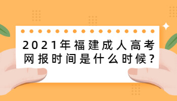 2021年福建成人高考網(wǎng)報時間是什么時候?