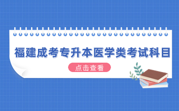 2024年福建成考專升本醫(yī)學(xué)類考試科目有哪些?