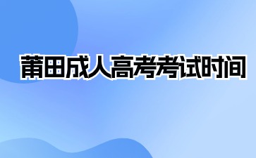 2024年莆田成人高考考試時(shí)間在何時(shí)?