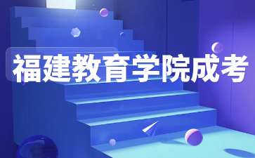 2024年福建教育學院成考學制幾年?